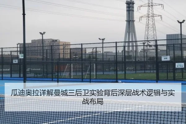 瓜迪奥拉详解曼城三后卫实验背后深层战术逻辑与实战布局