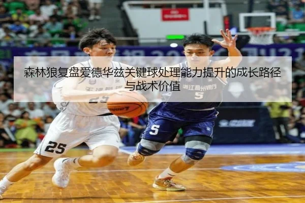 森林狼复盘爱德华兹关键球处理能力提升的成长路径与战术价值